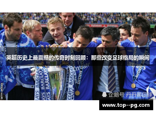 英超历史上最震撼的传奇时刻回顾:那些改变足球格局的瞬间 英超历史上最震撼的传奇时刻回顾:那些改变足球格局的瞬间