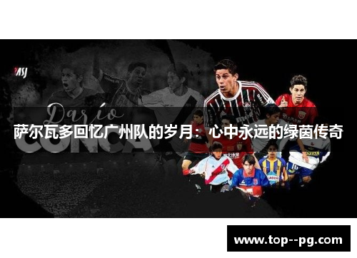 萨尔瓦多回忆广州队的岁月：心中永远的绿茵传奇