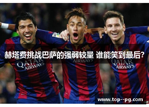 赫塔费挑战巴萨的强弱较量 谁能笑到最后? 赫塔费挑战巴萨的强弱较量 谁能笑到最后?