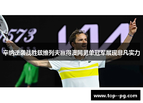 辛纳逆袭战胜兹维列夫赢得澳网男单冠军展现非凡实力