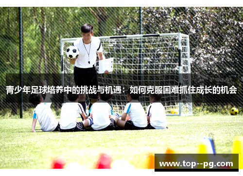 青少年足球培养中的挑战与机遇：如何克服困难抓住成长的机会