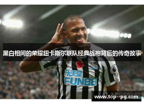 黑白相间的荣耀纽卡斯尔联队经典战袍背后的传奇故事