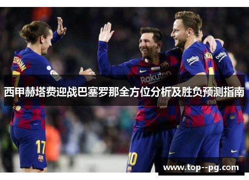 西甲赫塔费迎战巴塞罗那全方位分析及胜负预测指南