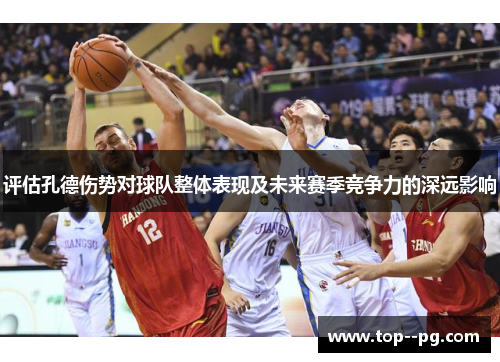 评估孔德伤势对球队整体表现及未来赛季竞争力的深远影响