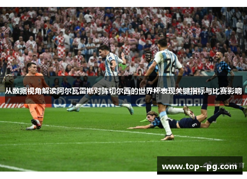 从数据视角解读阿尔瓦雷斯对阵切尔西的世界杯表现关键指标与比赛影响