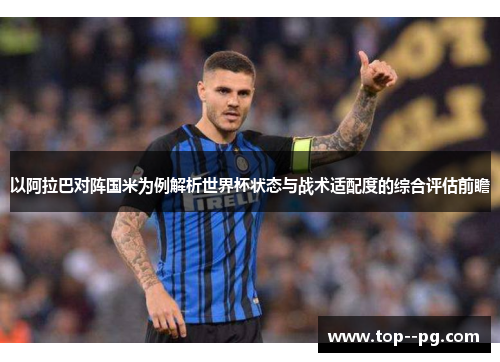 以阿拉巴对阵国米为例解析世界杯状态与战术适配度的综合评估前瞻 以阿拉巴对阵国米为例解析世界杯状态与战术适配度的综合评估前瞻