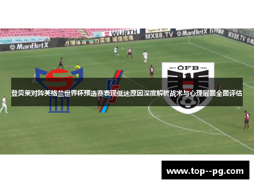 登贝莱对阵英格兰世界杯预选赛表现低迷原因深度解析战术与心理层面全面评估 登贝莱对阵英格兰世界杯预选赛表现低迷原因深度解析战术与心理层面全面评估