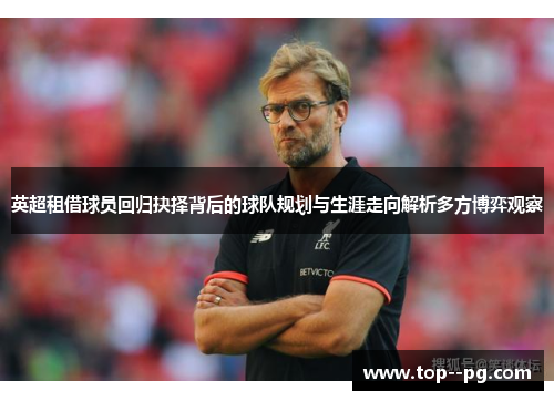 英超租借球员回归抉择背后的球队规划与生涯走向解析多方博弈观察 英超租借球员回归抉择背后的球队规划与生涯走向解析多方博弈观察