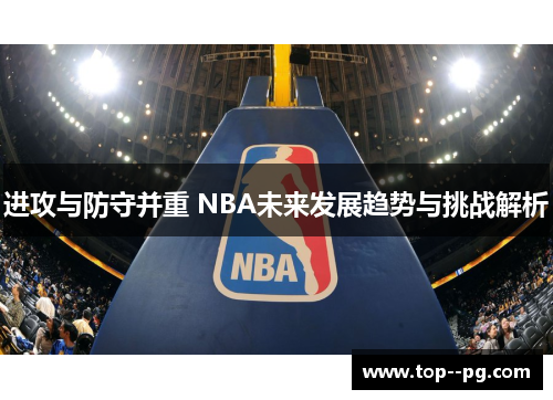 进攻与防守并重 NBA未来发展趋势与挑战解析
