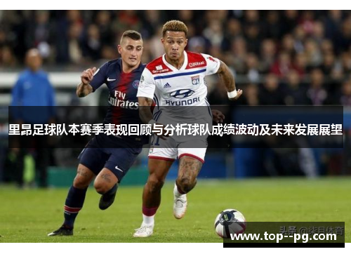 里昂足球队本赛季表现回顾与分析球队成绩波动及未来发展展望 里昂足球队本赛季表现回顾与分析球队成绩波动及未来发展展望