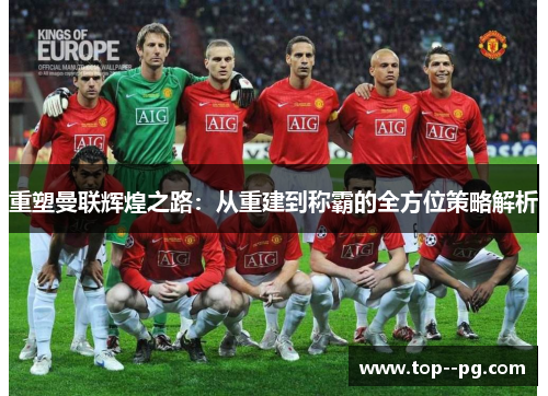 重塑曼联辉煌之路:从重建到称霸的全方位策略解析 重塑曼联辉煌之路:从重建到称霸的全方位策略解析