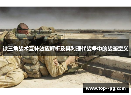铁三角战术互补效应解析及其对现代战争中的战略意义 铁三角战术互补效应解析及其对现代战争中的战略意义