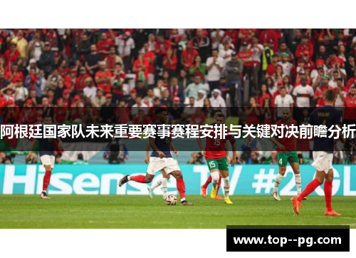 阿根廷国家队未来重要赛事赛程安排与关键对决前瞻分析 阿根廷国家队未来重要赛事赛程安排与关键对决前瞻分析