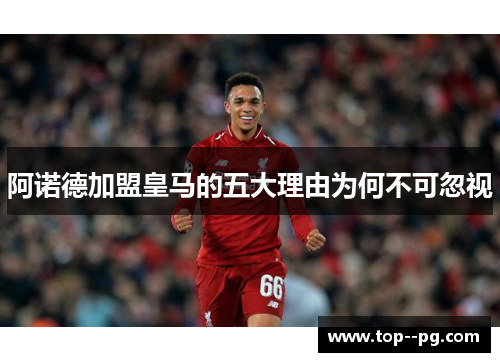 阿诺德加盟皇马的五大理由为何不可忽视