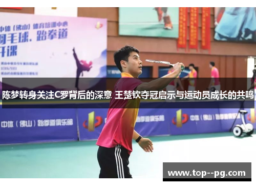 陈梦转身关注C罗背后的深意 王楚钦夺冠启示与运动员成长的共鸣 陈梦转身关注C罗背后的深意 王楚钦夺冠启示与运动员成长的共鸣
