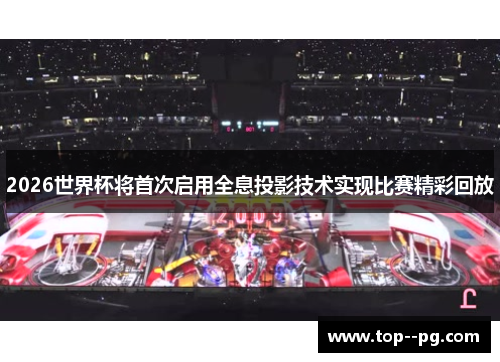 2026世界杯将首次启用全息投影技术实现比赛精彩回放