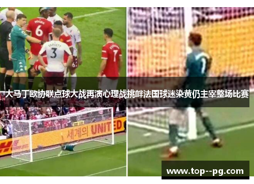 大马丁欧协联点球大战再演心理战挑衅法国球迷染黄仍主宰整场比赛