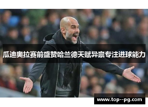 瓜迪奥拉赛前盛赞哈兰德天赋异禀专注进球能力