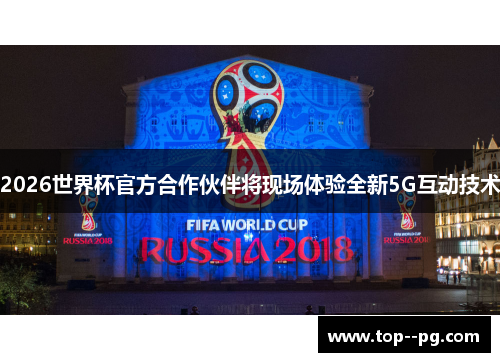 2026世界杯官方合作伙伴将现场体验全新5G互动技术 2026世界杯官方合作伙伴将现场体验全新5G互动技术