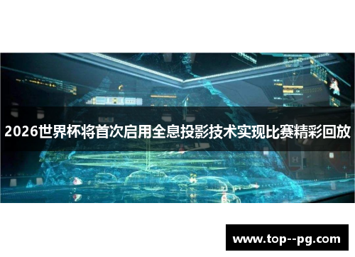 2026世界杯将首次启用全息投影技术实现比赛精彩回放