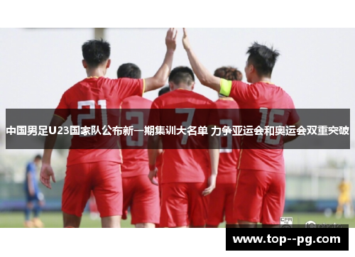 中国男足U23国家队公布新一期集训大名单 力争亚运会和奥运会双重突破