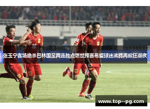 张玉宁客场绝杀巴林国足两连胜点燃世预赛希望球迷沸腾再掀狂潮夜 张玉宁客场绝杀巴林国足两连胜点燃世预赛希望球迷沸腾再掀狂潮夜
