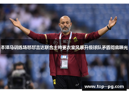 本泽马训练场怒怼吉达联合主帅更衣室风暴升级球队矛盾彻底曝光 本泽马训练场怒怼吉达联合主帅更衣室风暴升级球队矛盾彻底曝光