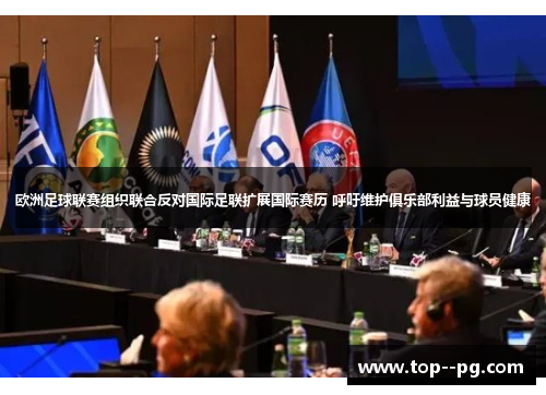 欧洲足球联赛组织联合反对国际足联扩展国际赛历 呼吁维护俱乐部利益与球员健康 欧洲足球联赛组织联合反对国际足联扩展国际赛历 呼吁维护俱乐部利益与球员健康