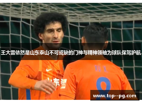王大雷依然是山东泰山不可或缺的门神与精神领袖为球队保驾护航