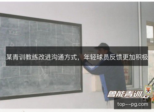某青训教练改进沟通方式，年轻球员反馈更加积极
